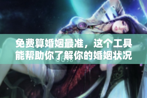 免费算婚姻最准，这个工具能帮助你了解你的婚姻状况