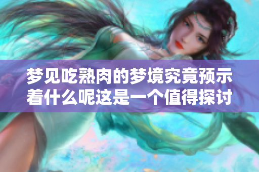 梦见吃熟肉的梦境究竟预示着什么呢这是一个值得探讨的话题