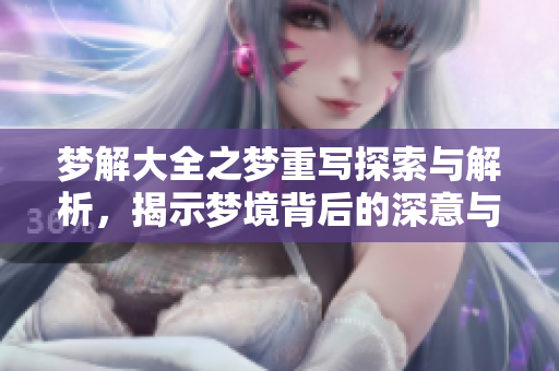 梦解大全之梦重写探索与解析，揭示梦境背后的深意与奥秘