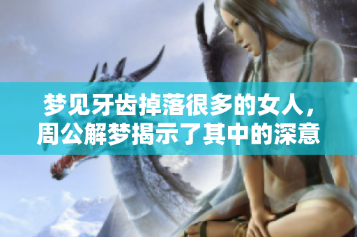 梦见牙齿掉落很多的女人，周公解梦揭示了其中的深意