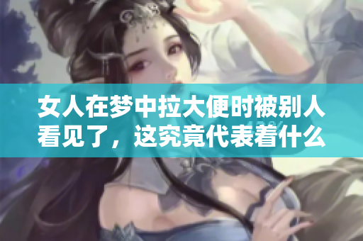 女人在梦中拉大便时被别人看见了，这究竟代表着什么呢