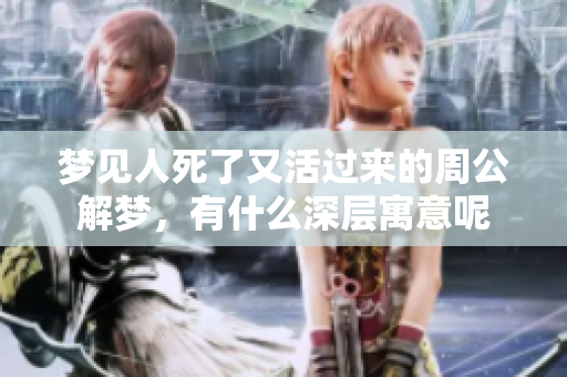 梦见人死了又活过来的周公解梦，有什么深层寓意呢
