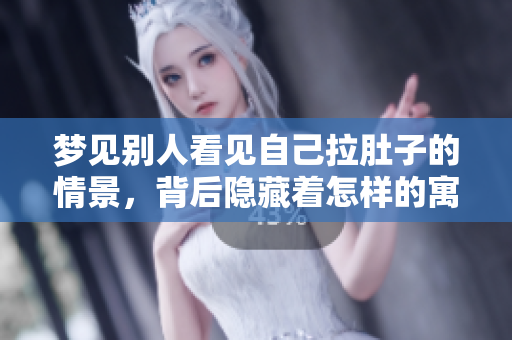 梦见别人看见自己拉肚子的情景，背后隐藏着怎样的寓意呢