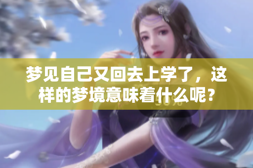 梦见自己又回去上学了，这样的梦境意味着什么呢？