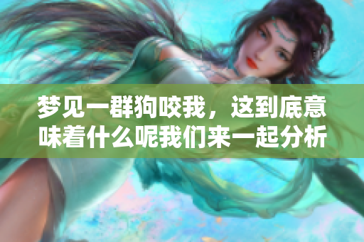 梦见一群狗咬我，这到底意味着什么呢我们来一起分析一下吧