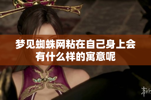 梦见蜘蛛网粘在自己身上会有什么样的寓意呢