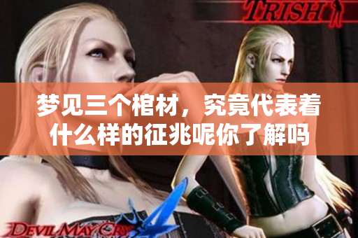 梦见三个棺材，究竟代表着什么样的征兆呢你了解吗