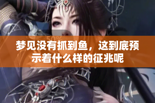 梦见没有抓到鱼，这到底预示着什么样的征兆呢