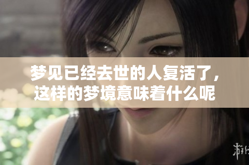 梦见已经去世的人复活了，这样的梦境意味着什么呢