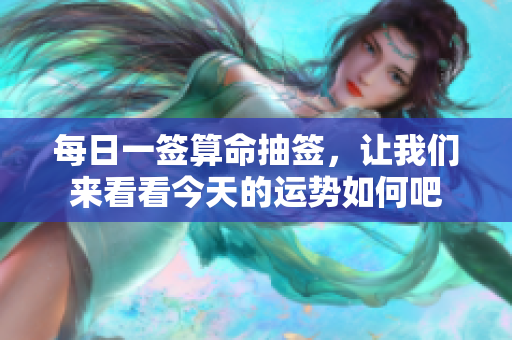 每日一签算命抽签，让我们来看看今天的运势如何吧