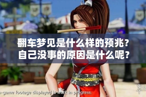 翻车梦见是什么样的预兆？自己没事的原因是什么呢？