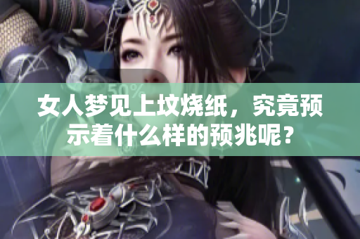 女人梦见上坟烧纸，究竟预示着什么样的预兆呢？