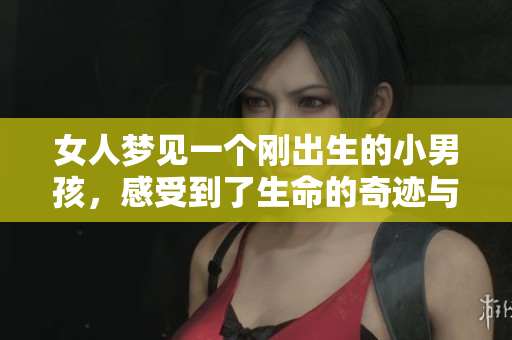 女人梦见一个刚出生的小男孩，感受到了生命的奇迹与希望