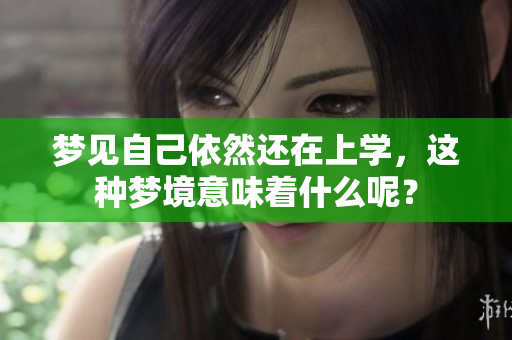 梦见自己依然还在上学，这种梦境意味着什么呢？