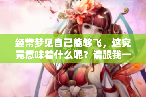 经常梦见自己能够飞，这究竟意味着什么呢？请跟我一起来探索一下。