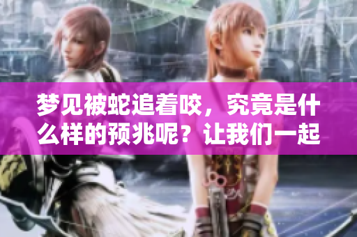 梦见被蛇追着咬，究竟是什么样的预兆呢？让我们一起探讨这其中的含义。