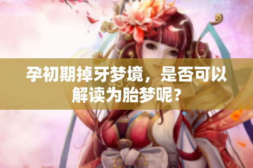 孕初期掉牙梦境，是否可以解读为胎梦呢？