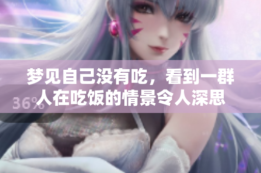 梦见自己没有吃，看到一群人在吃饭的情景令人深思