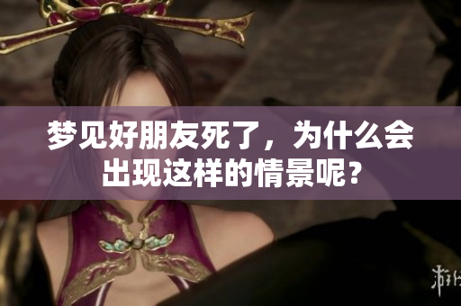 梦见好朋友死了，为什么会出现这样的情景呢？