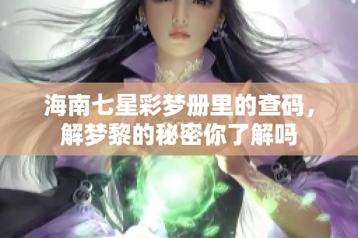 海南七星彩梦册里的查码，解梦黎的秘密你了解吗