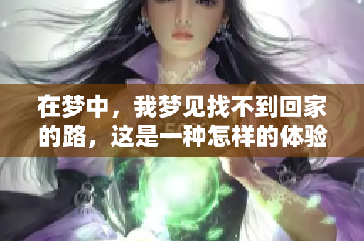 在梦中，我梦见找不到回家的路，这是一种怎样的体验呢