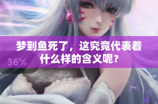 梦到鱼死了，这究竟代表着什么样的含义呢？