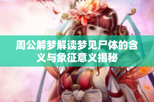 周公解梦解读梦见尸体的含义与象征意义揭秘