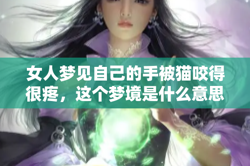 女人梦见自己的手被猫咬得很疼，这个梦境是什么意思呢