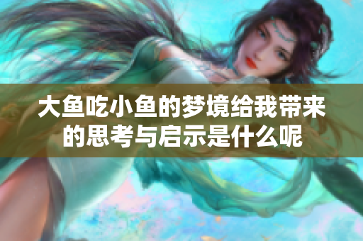 大鱼吃小鱼的梦境给我带来的思考与启示是什么呢