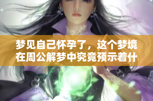 梦见自己怀孕了，这个梦境在周公解梦中究竟预示着什么呢