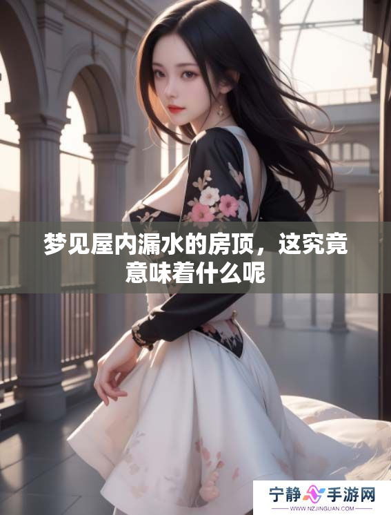 梦见屋内漏水的房顶，这究竟意味着什么呢