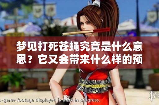 梦见打死苍蝇究竟是什么意思？它又会带来什么样的预兆呢？