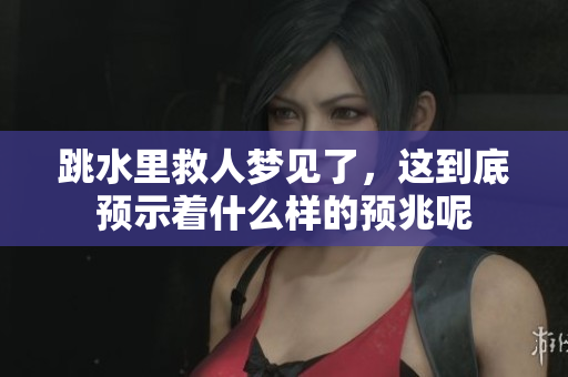 跳水里救人梦见了，这到底预示着什么样的预兆呢
