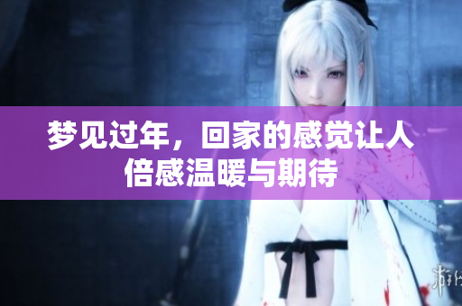 梦见过年，回家的感觉让人倍感温暖与期待