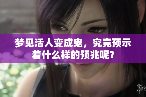 梦见活人变成鬼，究竟预示着什么样的预兆呢？