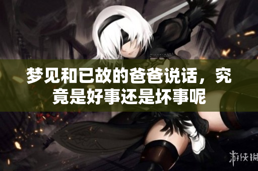 梦见和已故的爸爸说话，究竟是好事还是坏事呢