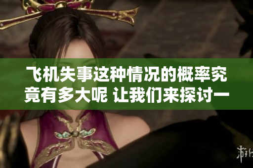 飞机失事这种情况的概率究竟有多大呢 让我们来探讨一下吧