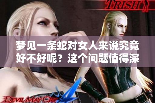 梦见一条蛇对女人来说究竟好不好呢？这个问题值得深思。