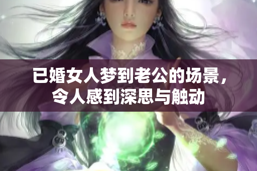 已婚女人梦到老公的场景，令人感到深思与触动