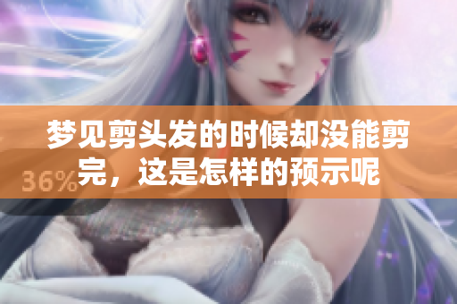 梦见剪头发的时候却没能剪完，这是怎样的预示呢