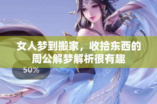 女人梦到搬家，收拾东西的周公解梦解析很有趣
