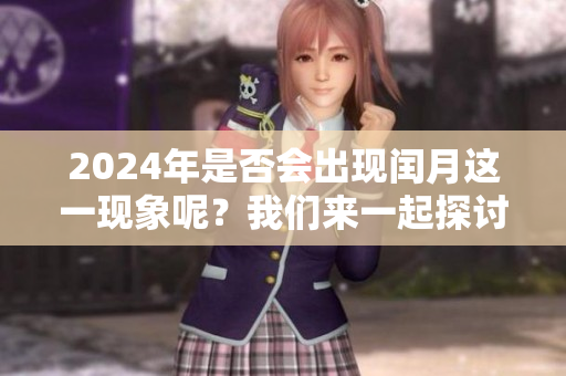 2024年是否会出现闰月这一现象呢？我们来一起探讨一下吧。