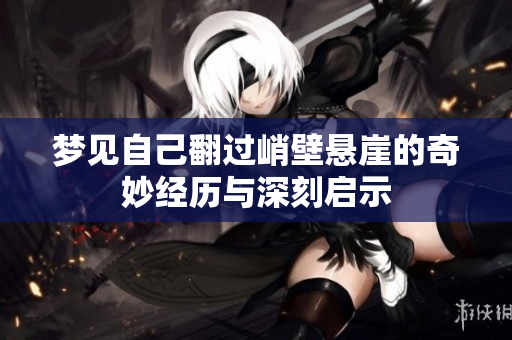 梦见自己翻过峭壁悬崖的奇妙经历与深刻启示
