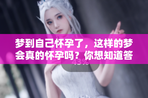 梦到自己怀孕了，这样的梦会真的怀孕吗？你想知道答案吗？