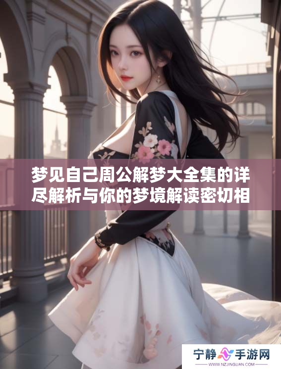 梦见自己周公解梦大全集的详尽解析与你的梦境解读密切相关