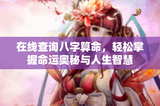 在线查询八字算命，轻松掌握命运奥秘与人生智慧