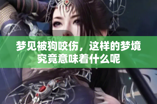 梦见被狗咬伤，这样的梦境究竟意味着什么呢