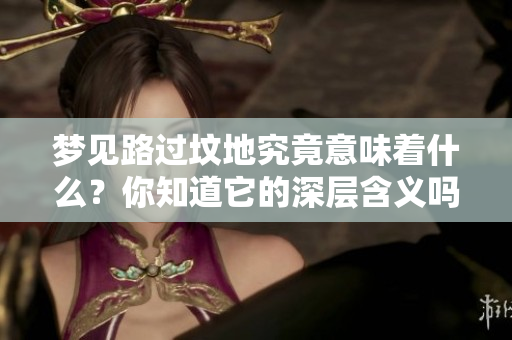 梦见路过坟地究竟意味着什么？你知道它的深层含义吗？