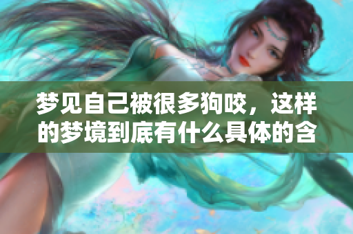 梦见自己被很多狗咬，这样的梦境到底有什么具体的含义呢