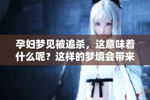 孕妇梦见被追杀，这意味着什么呢？这样的梦境会带来怎样的影响？
